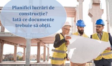 Planifici lucrări de construcție? Iată ce documente trebuie să obții.